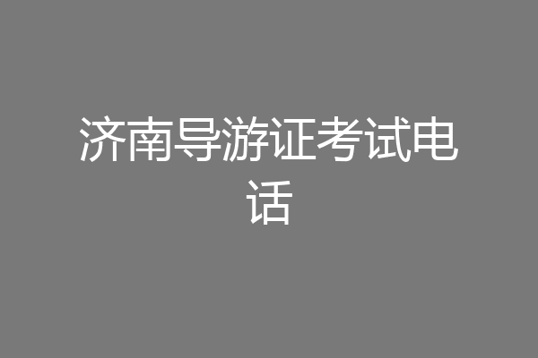 济南导游证考试电话