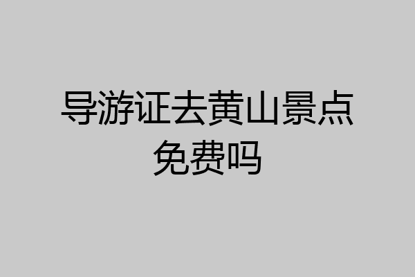 导游证去黄山景点免费吗