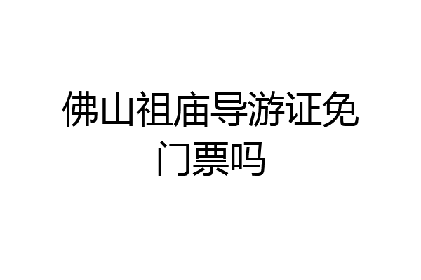 佛山祖庙导游证免门票吗
