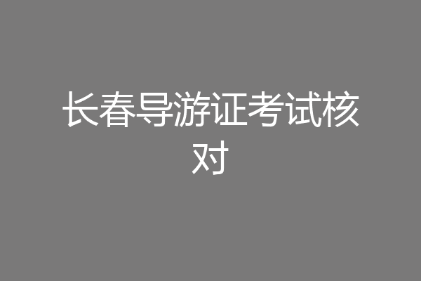 长春导游证考试核对