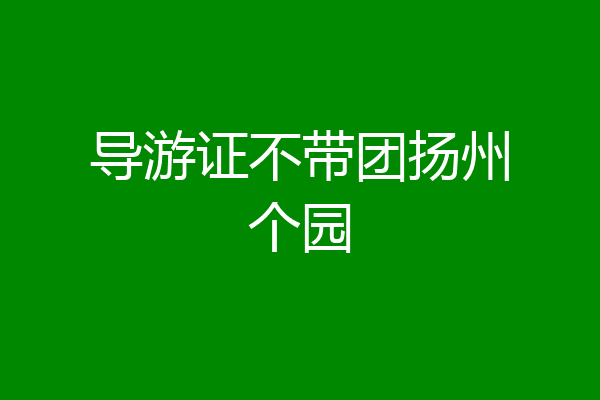 导游证不带团扬州个园