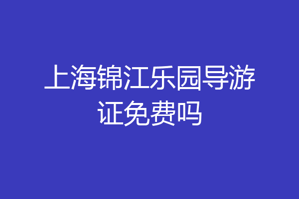 上海锦江乐园导游证免费吗