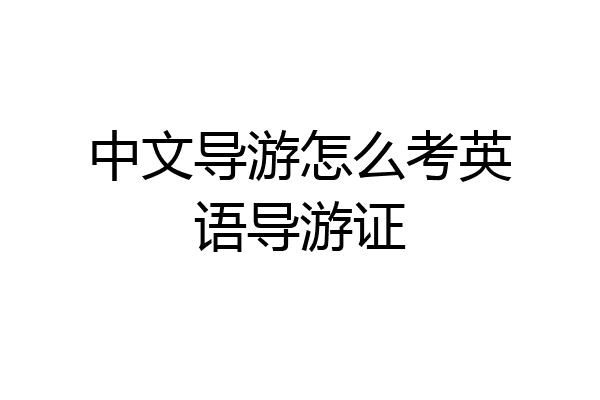 中文导游怎么考英语导游证