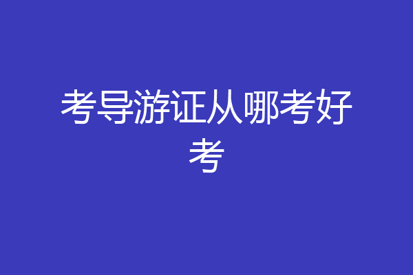 考导游证从哪考好考