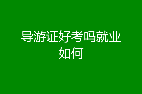 导游证好考吗就业如何