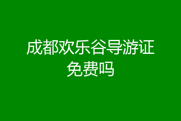 成都欢乐谷导游证免费吗