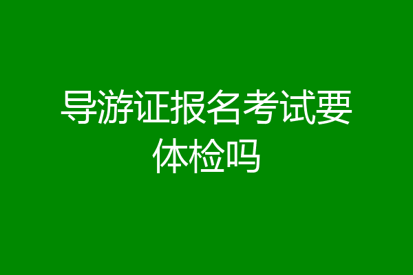 导游证报名考试要体检吗