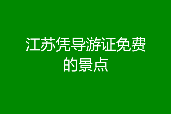 江苏凭导游证免费的景点
