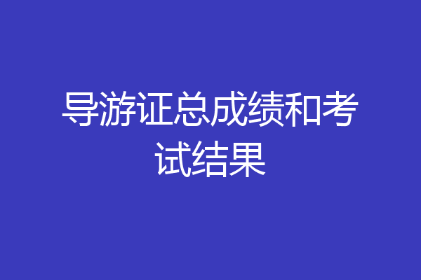 导游证总成绩和考试结果