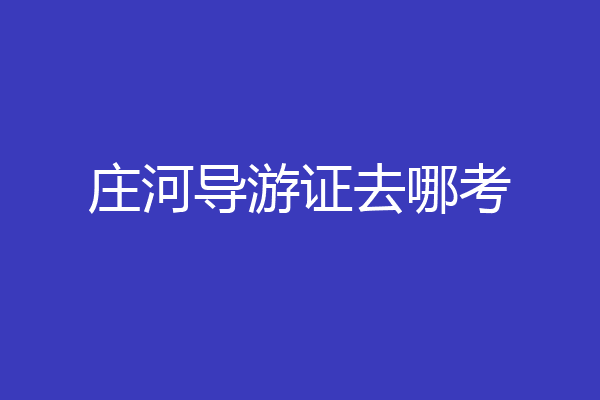 庄河导游证去哪考