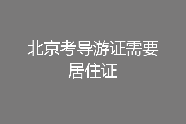 北京考导游证需要居住证