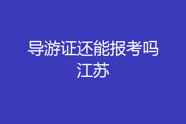 导游证还能报考吗江苏
