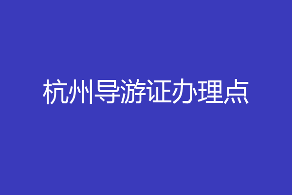 杭州导游证办理点