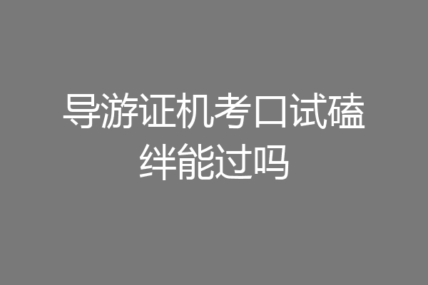 导游证机考口试磕绊能过吗