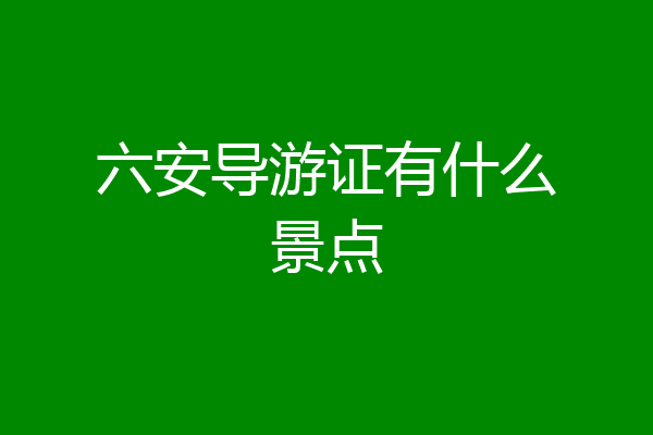 六安导游证有什么景点