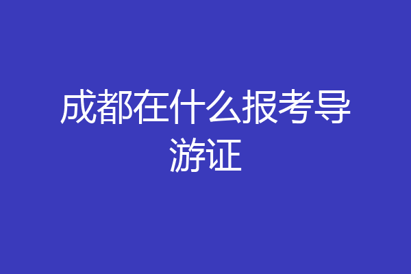 成都在什么报考导游证