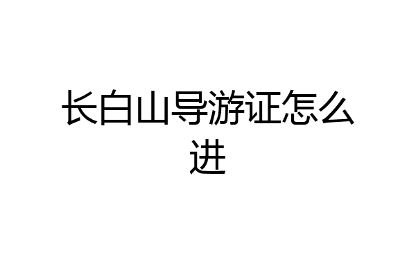 长白山导游证怎么进