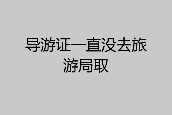 导游证一直没去旅游局取