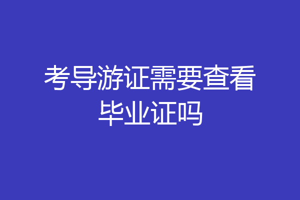 考导游证需要查看毕业证吗