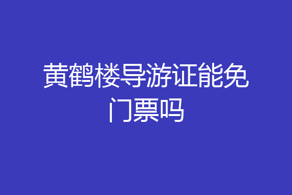黄鹤楼导游证能免门票吗