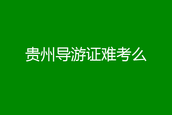 贵州导游证难考么