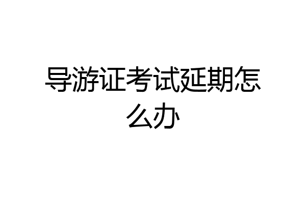 导游证考试延期怎么办