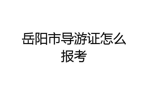 岳阳市导游证怎么报考