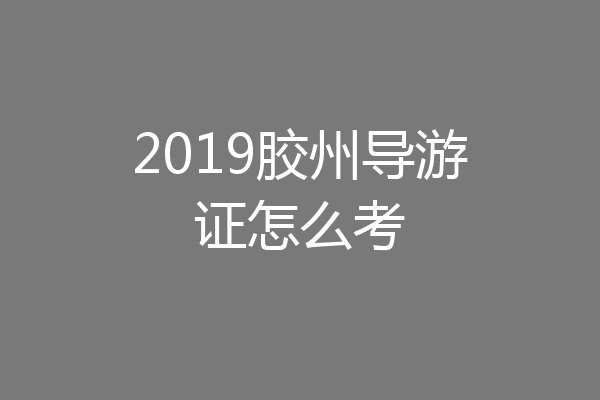 2019胶州导游证怎么考