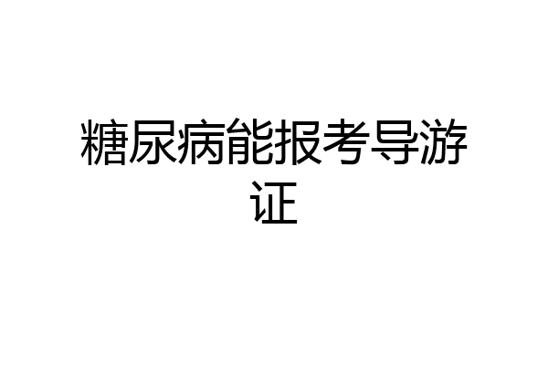 糖尿病能报考导游证