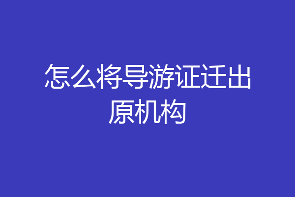 怎么将导游证迁出原机构