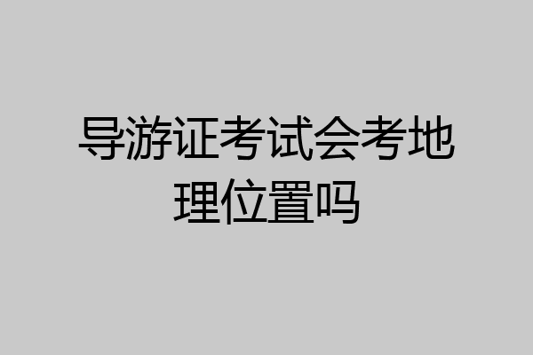 导游证考试会考地理位置吗