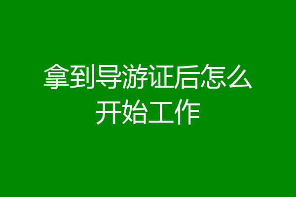拿到导游证后怎么开始工作