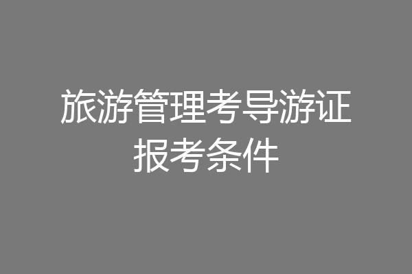 旅游管理考导游证报考条件