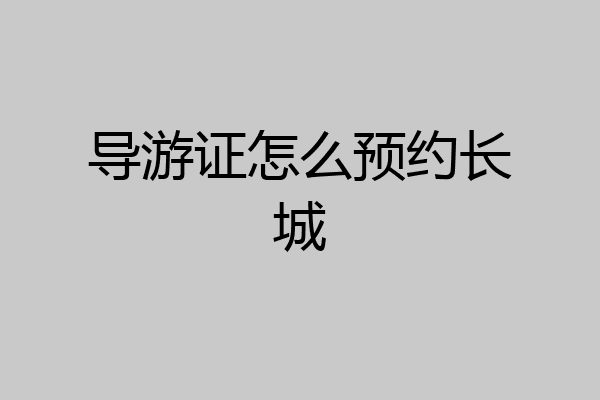 导游证怎么预约长城