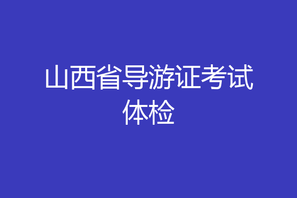 山西省导游证考试体检