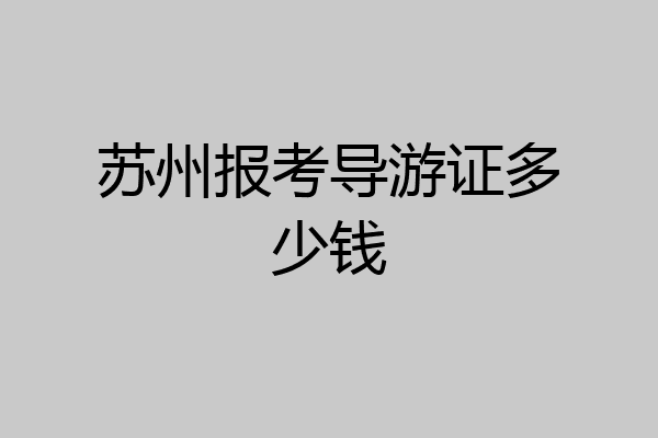 苏州报考导游证多少钱
