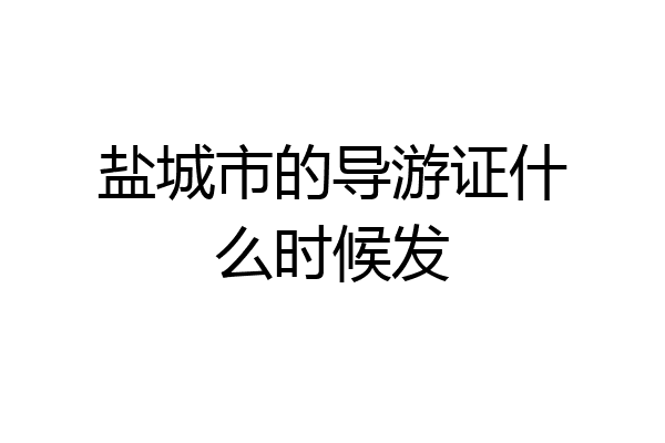 盐城市的导游证什么时候发