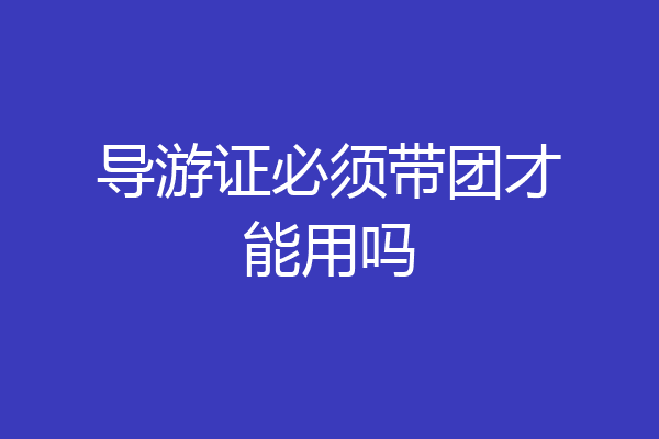 导游证必须带团才能用吗