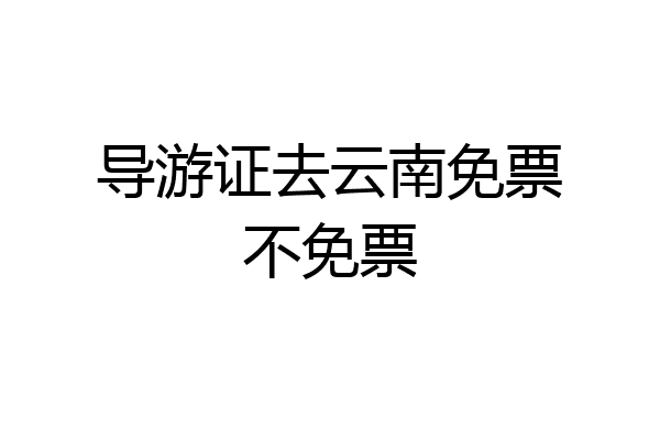 导游证去云南免票不免票