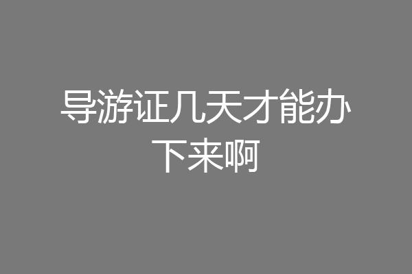 导游证几天才能办下来啊