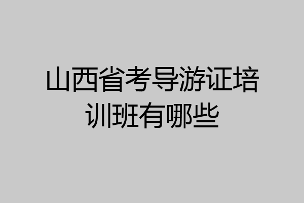 山西省考导游证培训班有哪些