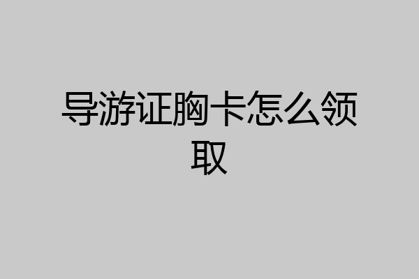 导游证胸卡怎么领取