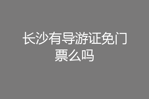长沙有导游证免门票么吗