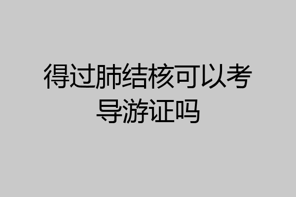 得过肺结核可以考导游证吗