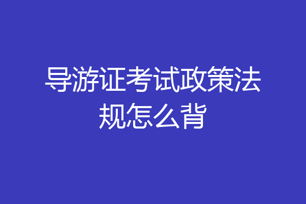 导游证考试政策法规怎么背