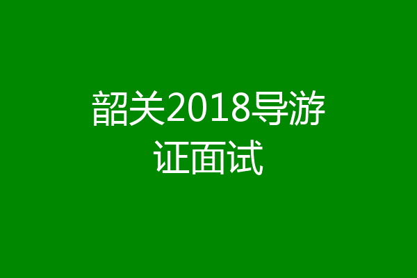 韶关2018导游证面试