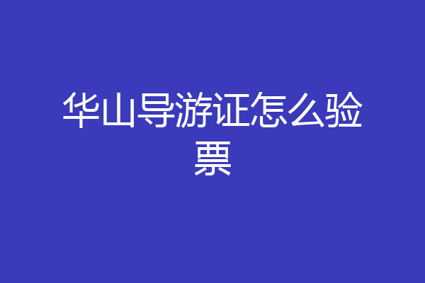华山导游证怎么验票