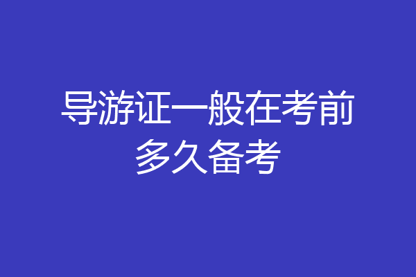 导游证一般在考前多久备考