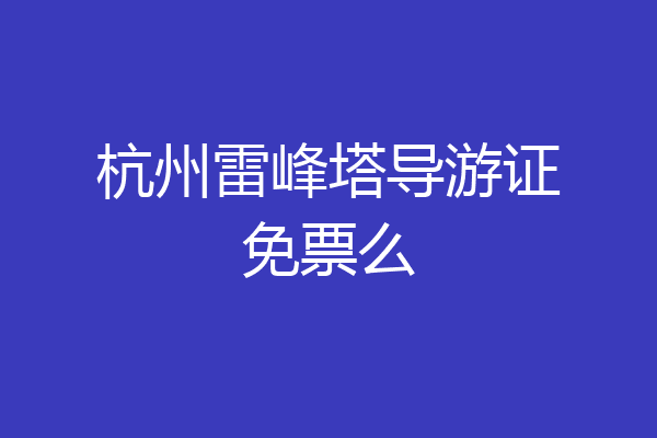 杭州雷峰塔导游证免票么