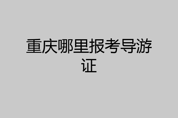 重庆哪里报考导游证